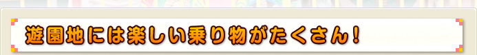 遊園地には楽しい乗り物がたくさん！