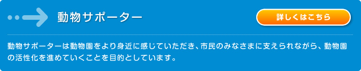 動物サポーター：動物サポーターは動物園をより身近に感じていただき、市民のみなさまに支えられながら、動物園の活性化を進めていくことを目的としています。